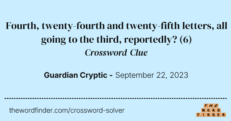 Fourth, twenty-fourth and twenty-fifth letters, all going to the third, reportedly? crossword clue image