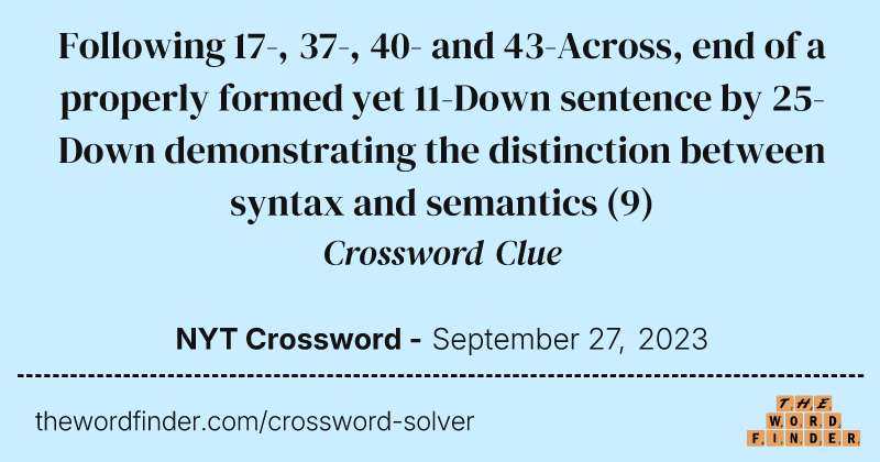 Following 17-, 37-, 40- and 43-Across, end of a properly formed yet 11-Down sentence by 25-Down demonstrating the distinction between syntax and semantics crossword clue image