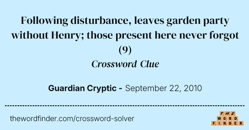 Following disturbance, leaves garden party without Henry; those present here never forgot crossword clue image