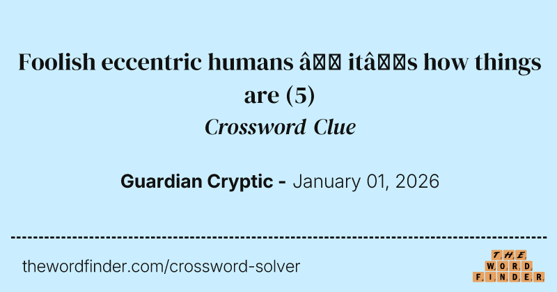 Foolish eccentric humans – it’s how things are crossword clue image
