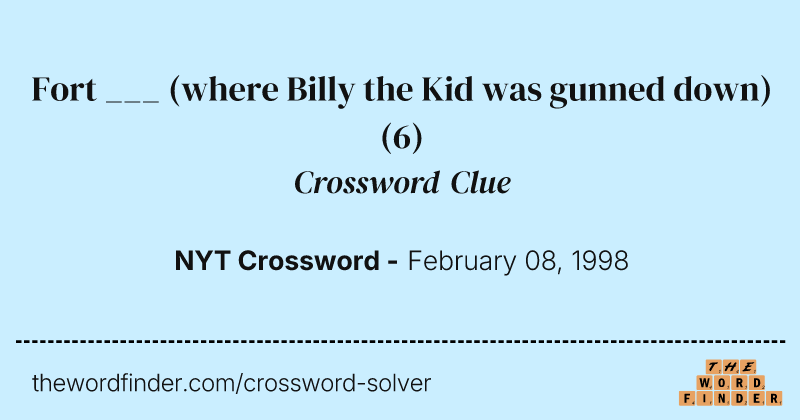 Fort ___ (where Billy the Kid was gunned down) crossword clue image
