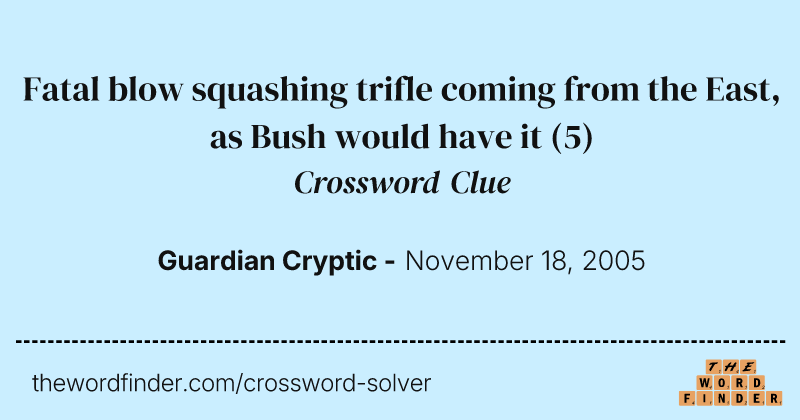 Fatal blow squashing trifle coming from the East, as Bush would have it crossword clue image