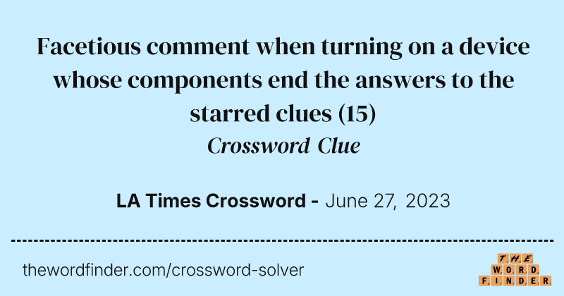 Facetious comment when turning on a device whose components end the answers to the starred clues crossword clue image