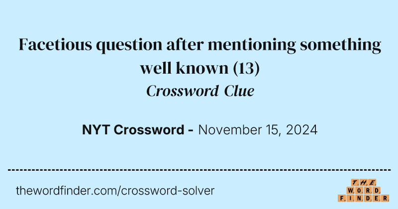 Facetious question after mentioning something well known crossword clue image