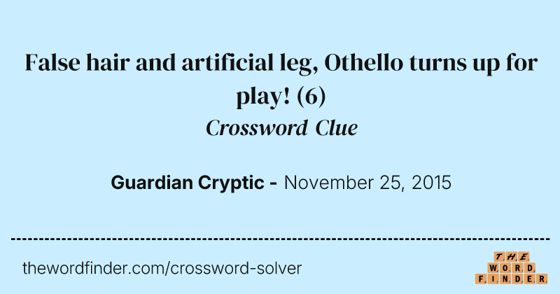 False hair and artificial leg, Othello turns up for play! crossword clue image