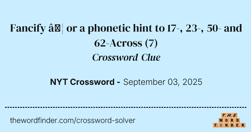 Fancify … or a phonetic hint to 17-, 23-, 50- and 62-Across crossword clue image