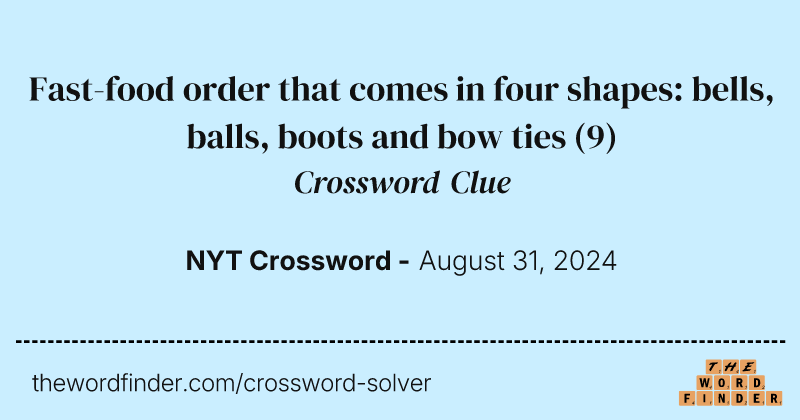 Fast-food order that comes in four shapes: bells, balls, boots and bow ties crossword clue image