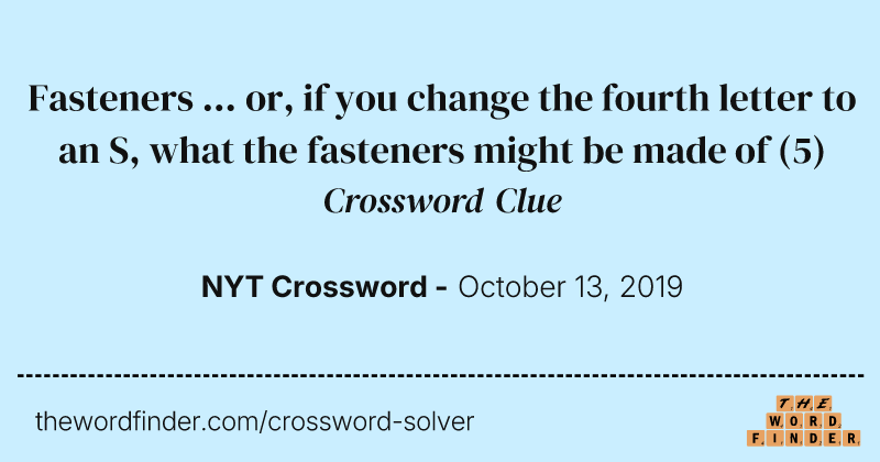 Fasteners ... or, if you change the fourth letter to an S, what the fasteners might be made of crossword clue image