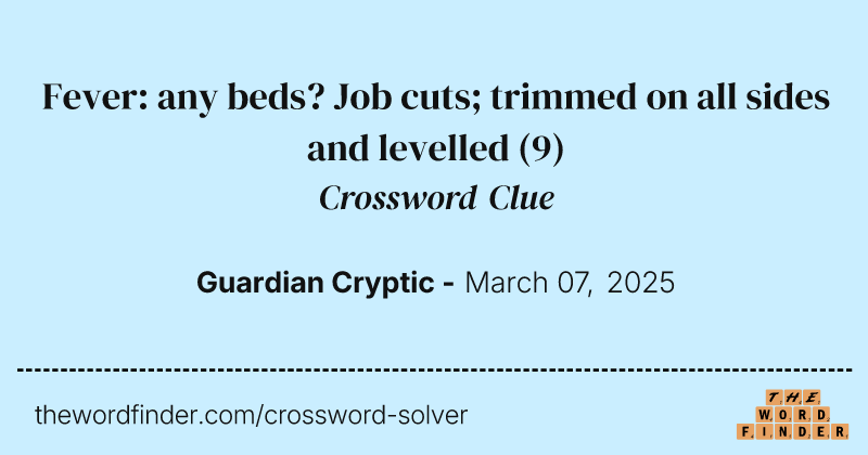 Fever: any beds? Job cuts; trimmed on all sides and levelled crossword clue image