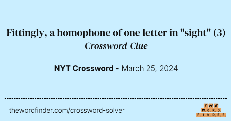 Fittingly, a homophone of one letter in "sight" crossword clue image