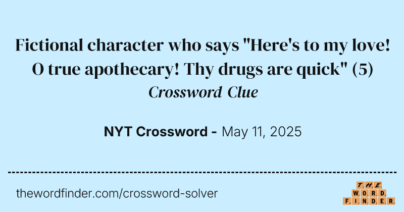 Fictional character who says "Here's to my love! O true apothecary! Thy drugs are quick" crossword clue image