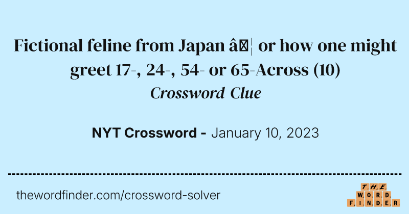 Fictional feline from Japan … or how one might greet 17-, 24-, 54- or 65-Across crossword clue image