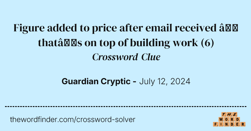 Figure added to price after email received – that’s on top of building work crossword clue image