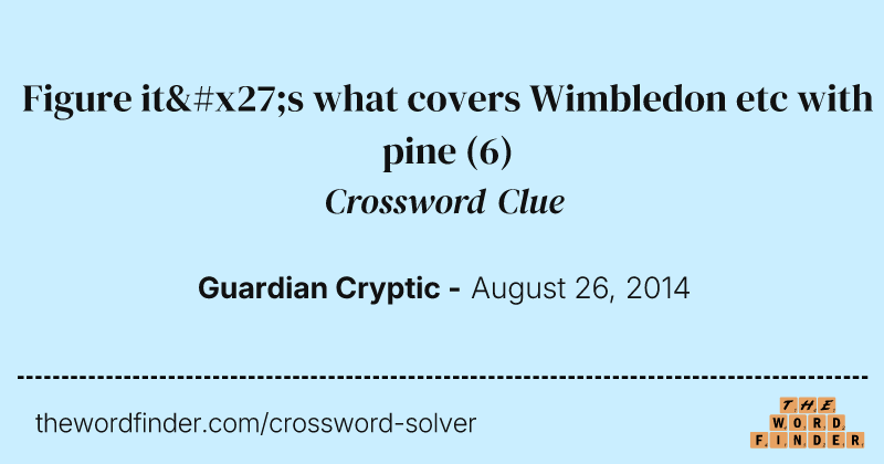 Figure it's what covers Wimbledon etc with pine crossword clue image