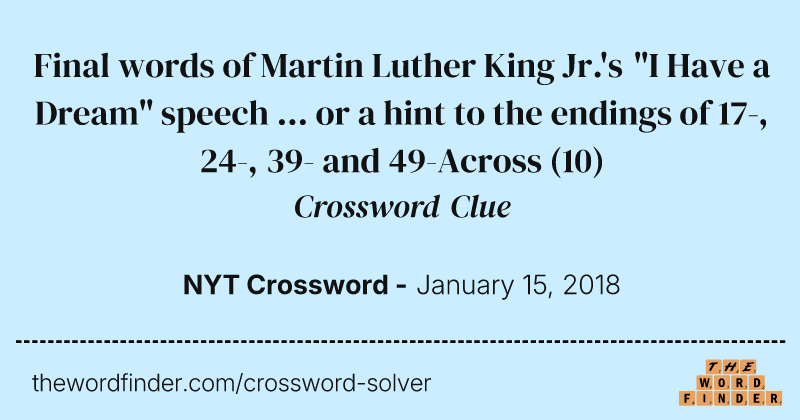 Final words of Martin Luther King Jr.'s "I Have a Dream" speech ... or a hint to the endings of 17-, 24-, 39- and 49-Across crossword clue image