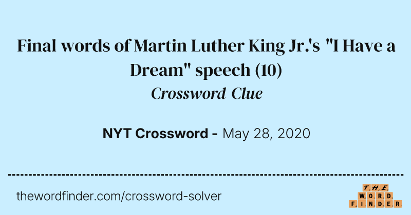 Final words of Martin Luther King Jr.'s "I Have a Dream" speech crossword clue image