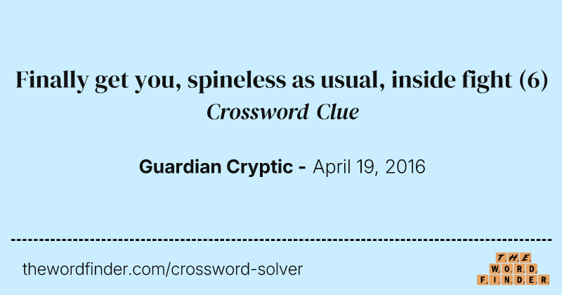 Finally get you, spineless as usual, inside fight crossword clue image