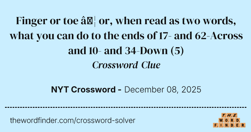 Finger or toe … or, when read as two words, what you can do to the ends of 17- and 62-Across and 10- and 34-Down crossword clue image