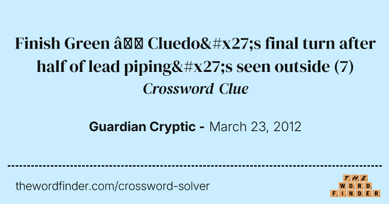 Finish Green — Cluedo's final turn after half of lead piping's seen outside crossword clue image