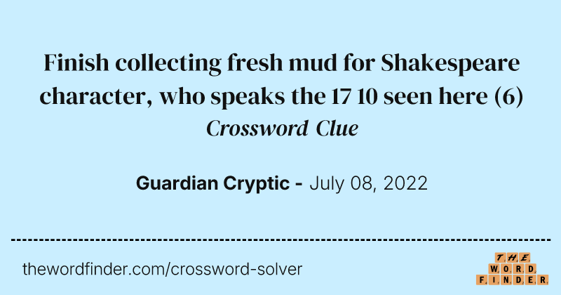 Finish collecting fresh mud for Shakespeare character, who speaks the 17 10 seen here crossword clue image