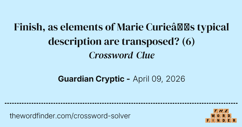 Finish, as elements of Marie Curie’s typical description are transposed? crossword clue image