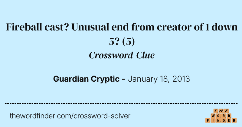 Fireball cast? Unusual end from creator of 1 down 5? crossword clue image