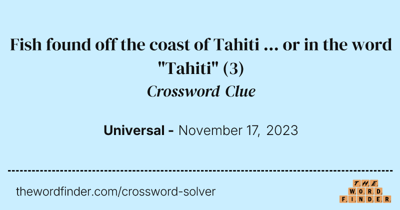 Fish found off the coast of Tahiti ... or in the word "Tahiti" crossword clue image