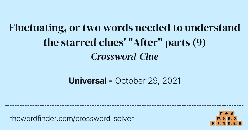 Fluctuating, or two words needed to understand the starred clues' "After" parts crossword clue image