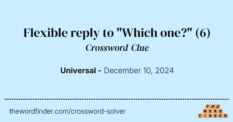 Flexible reply to "Which one?" crossword clue image