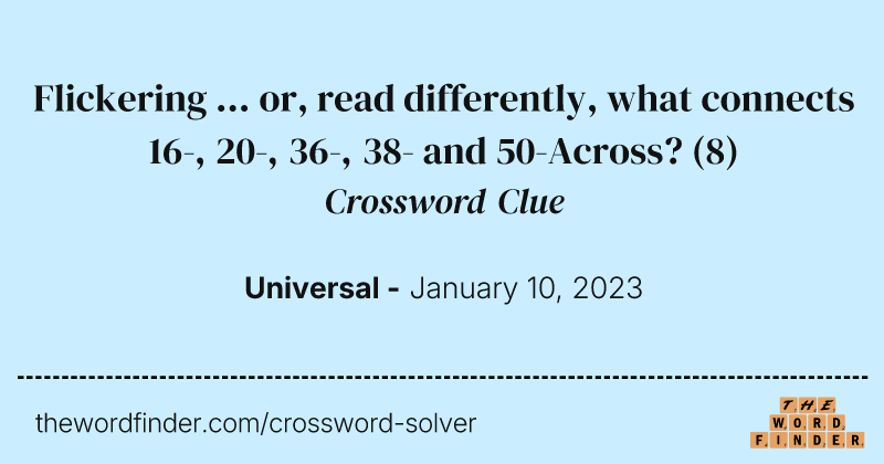 Flickering ... or, read differently, what connects 16-, 20-, 36-, 38- and 50-Across? crossword clue image