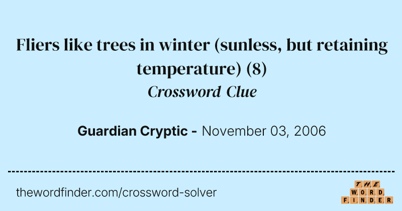 Fliers like trees in winter (sunless, but retaining temperature) crossword clue image