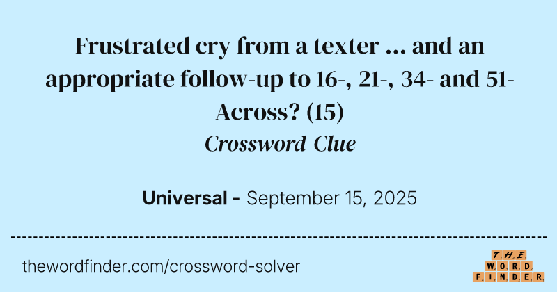 Frustrated cry from a texter ... and an appropriate follow-up to 16-, 21-, 34- and 51-Across? crossword clue image