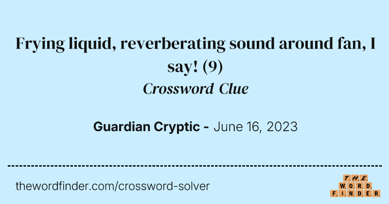 Frying liquid, reverberating sound around fan, I say! crossword clue image