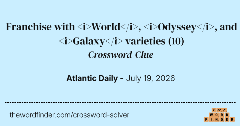 Franchise with <i>World</i>, <i>Odyssey</i>, and <i>Galaxy</i> varieties crossword clue image
