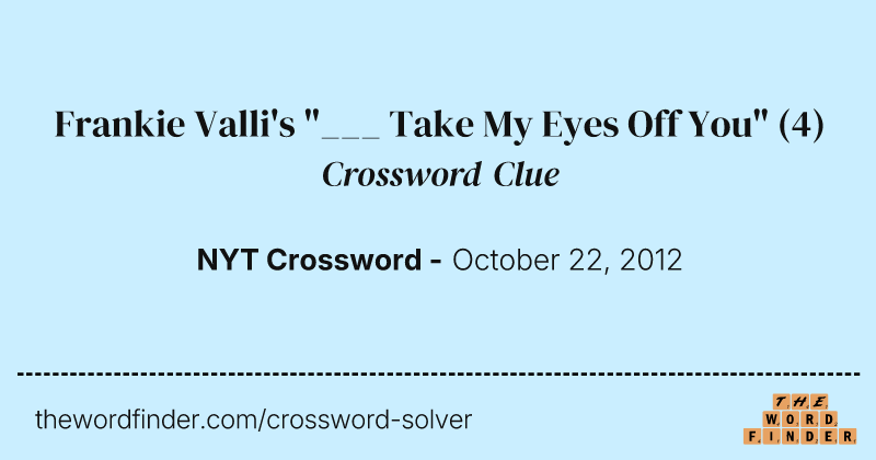 Frankie Valli's "___ Take My Eyes Off You" crossword clue image