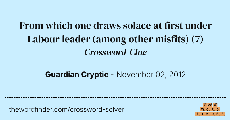 From which one draws solace at first under Labour leader (among other misfits) crossword clue image