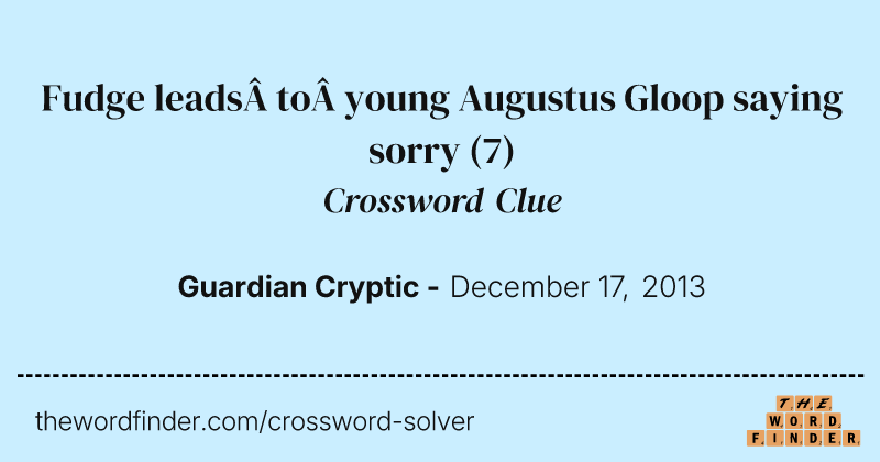 Fudge leads to young Augustus Gloop saying sorry crossword clue image