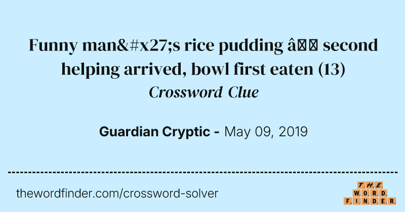Funny man's rice pudding — second helping arrived, bowl first eaten crossword clue image