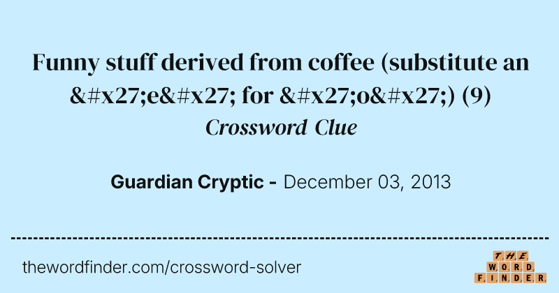 Funny stuff derived from coffee (substitute an 'e' for 'o') crossword clue image