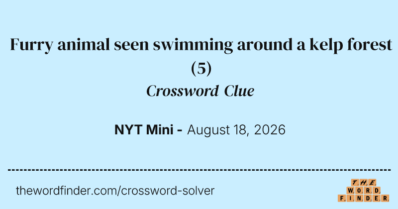 Furry animal seen swimming around a kelp forest crossword clue image