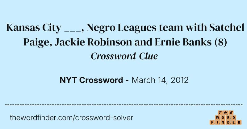 Kansas City ___, Negro Leagues team with Satchel Paige, Jackie Robinson and Ernie Banks crossword clue image