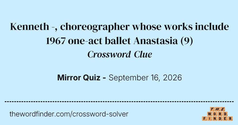 Kenneth -, choreographer whose works include 1967 one-act ballet Anastasia crossword clue image