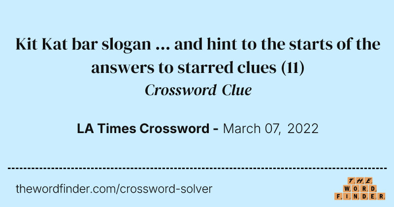 Kit Kat bar slogan ... and hint to the starts of the answers to starred clues crossword clue image