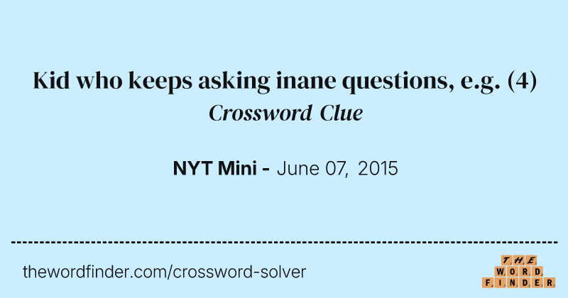 Kid who keeps asking inane questions, e.g. crossword clue image