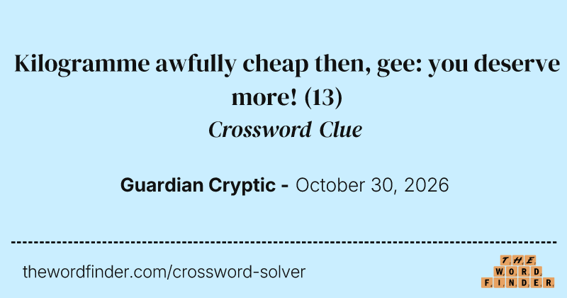 Kilogramme awfully cheap then, gee: you deserve more! crossword clue image