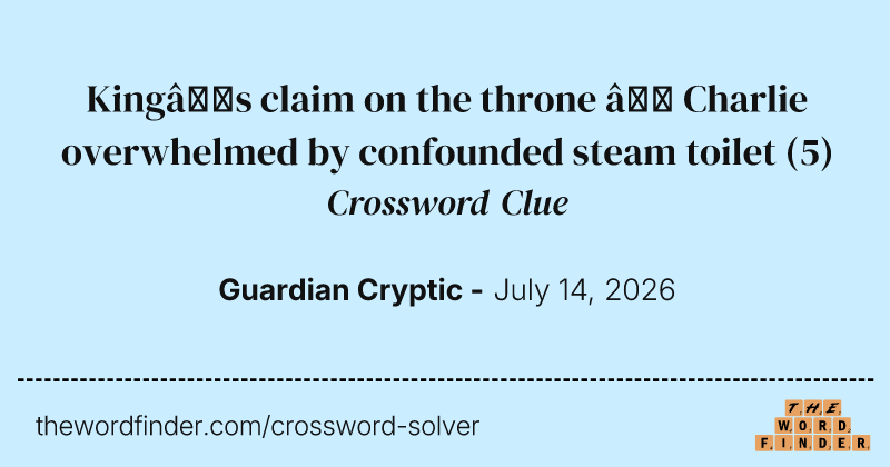 King’s claim on the throne – Charlie overwhelmed by confounded steam toilet crossword clue image