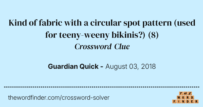 Kind of fabric with a circular spot pattern (used for teeny-weeny bikinis?) crossword clue image