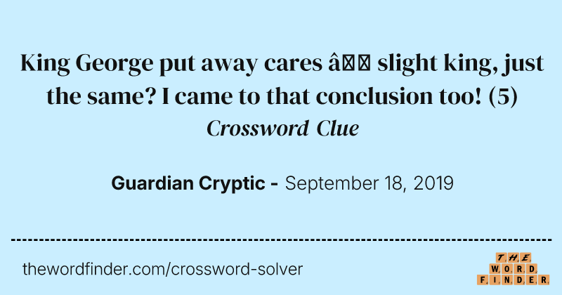 King George put away cares — slight king, just the same? I came to that conclusion too! crossword clue image