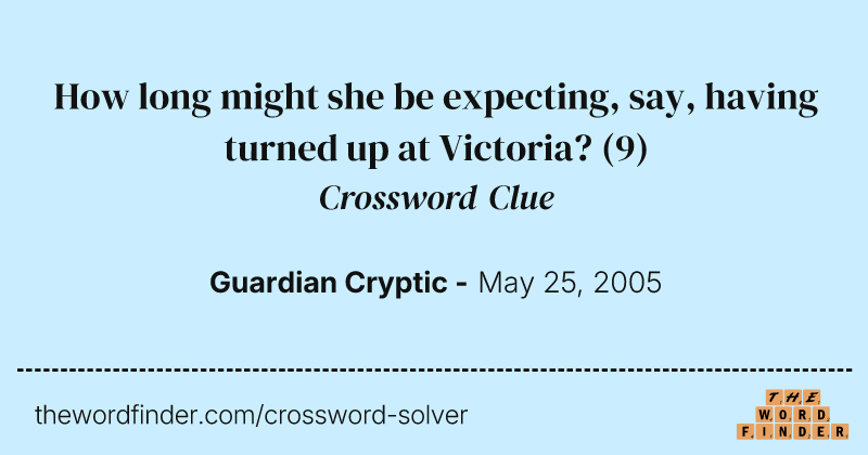 How long might she be expecting, say, having turned up at Victoria? crossword clue image