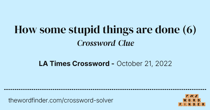 How some stupid things are done crossword clue image
